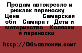 Продам автокресло и рюкзак переноску › Цена ­ 2 000 - Самарская обл., Самара г. Дети и материнство » Коляски и переноски   